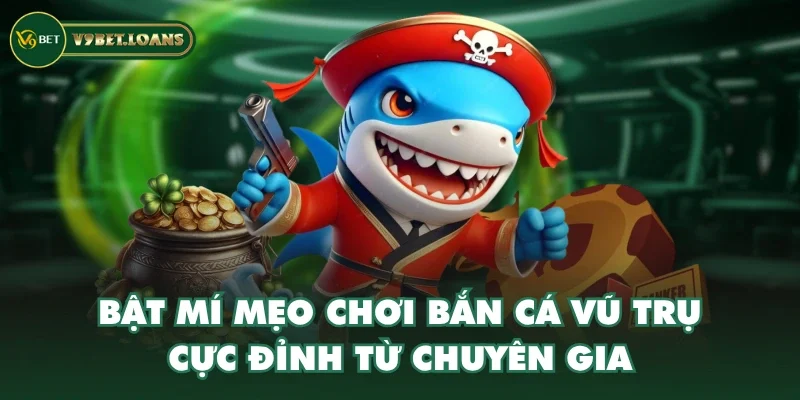 Bật mí mẹo chơi Bắn Cá Vũ Trụ cực đỉnh từ chuyên gia